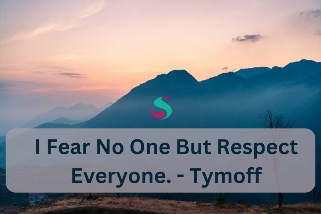 i fear no one, but respect everyone. - tymoff