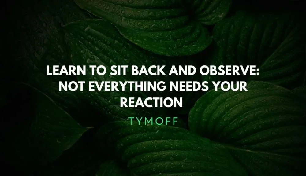 Learn to Sit Back and Observe: Not Everything Needs Your Attention – Tymoff's Wisdom