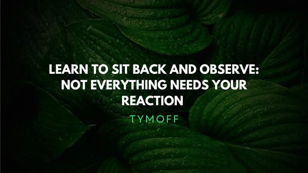 Learn to Sit Back and Observe: Not Everything Needs Your Attention – Tymoff's Wisdom